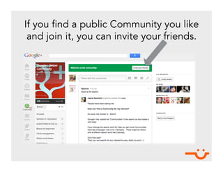 If you find a public Community you like
 and join it, you can invite your friends.
 