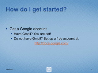 How do I get started?Get a Google accountHave Gmail? You are set!Do not have Gmail? Set up a free account at:http://docs.google.com/3/31/20113