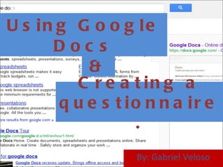 Using Google Docs By: Gabriel Veloso Creating a questionnaire. & 