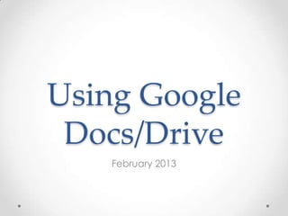 Using Google
 Docs/Drive
   February 2013
 