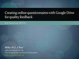 Creating online questionnaires with Google Docs
for quality feedback
e-Learning Workshops




Mike Chui
mikechui@ied.edu.hk
Centre for Learning, Teaching and Technology (LTTC)
http://www.lttc.ied.edu.hk
 