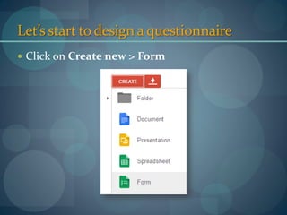 Designing a questionnaire (con’t)
 Click on Create new > Form
 