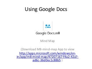 Using Google Docs
Mind Map
(Download M8-mind-map App to view
http://apps.microsoft.com/windows/en-
in/app/m8-mind-map/47207167-f4a2-42a7-
ad6c-36d0ec1c88b5 )
 