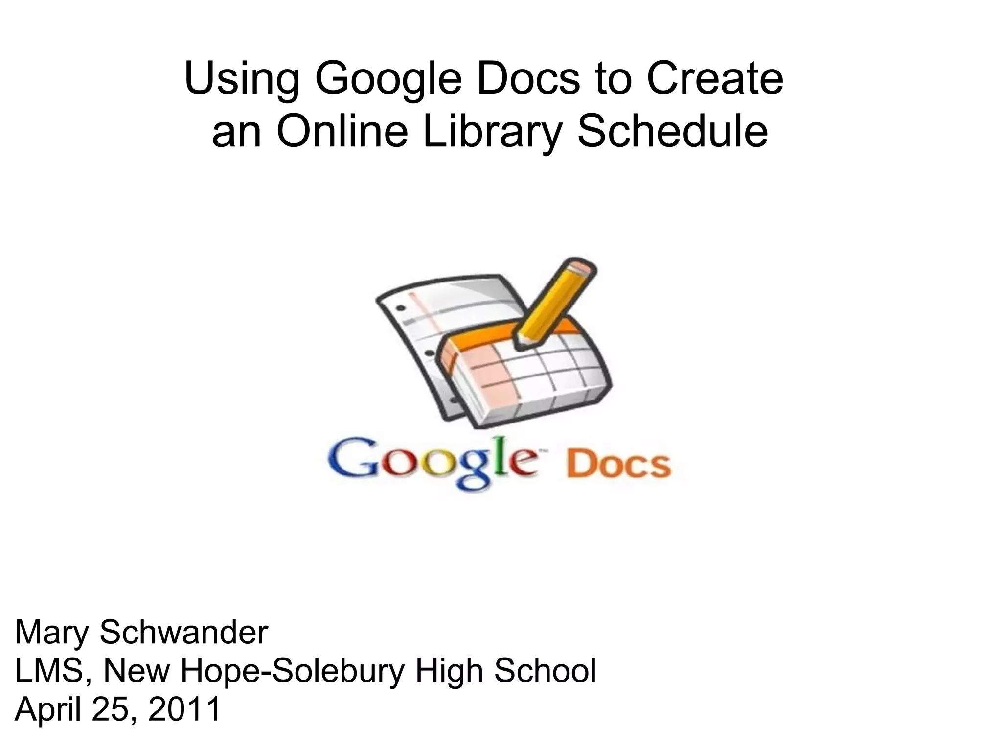 Using Google Docs to Create  an Online Library Schedule Mary Schwander LMS, New Hope-Solebury High School April 25, 2011 