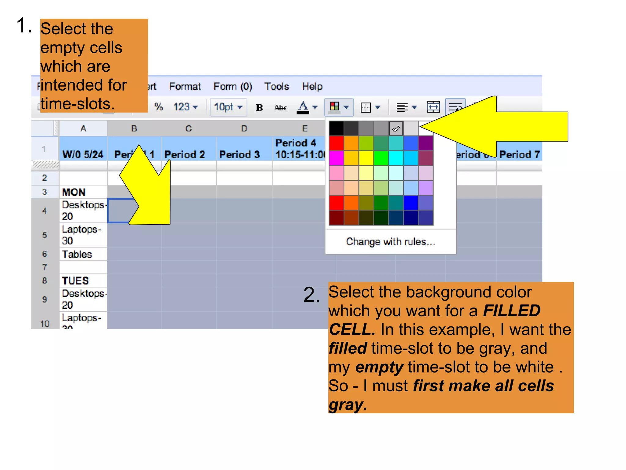 Select the empty cells which are intended for time-slots. Select the background color which you want for a  FILLED CELL.  In this example, I want the  filled  time-slot to be gray, and my  empty  time-slot to be white .  So - I must  first make all cells gray. 1. 2. 