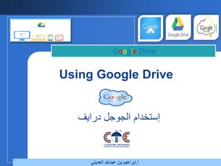 ‫شعار‬
‫الشركة‬
Using Google Drive
Google Drive
‫أ‬.‫العديني‬ ‫عبدهللا‬ ‫بن‬ ‫إبراهيم‬
‫دراٌف‬ ‫الجوجل‬ ‫إستخدام‬
 