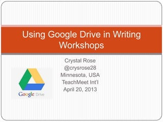 Using Google Drive in Writing
Workshops
Crystal Rose
@crysrose28
Minnesota, USA
TeachMeet Int’l
April 20, 2013

 