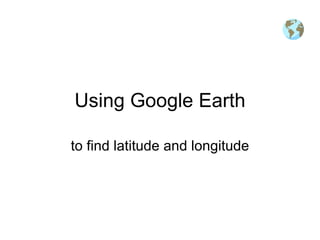 Using Google Earth to find latitude and longitude 