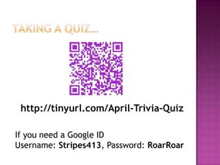 http://tinyurl.com/April-Trivia-Quiz

If you need a Google ID
Username: Stripes413, Password: RoarRoar
 