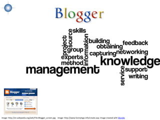 Image: http://en.wikipedia.org/wiki/File:Blogger_screen.jpg Image: http://www.funnylogo.info/create.asp; Image created with Wordle
 