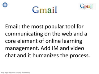 Email: the most popular tool for
       communicating on the web and a
       core element of online learning
       management. Add IM and video
       chat and it humanizes the process.

Image (logo): http://www.funnylogo.info/create.asp
 