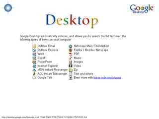 http://desktop.google.com/features.html Image (logo): http://www.funnylogo.info/create.asp
 