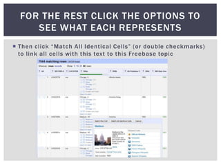 FOR THE REST CLICK THE OPTIONS TO
     SEE WHAT EACH REPRESENTS
 Then click “Match All Identical Cells” (or double checkmarks)
  to link all cells with this text to this Freebase topic
 