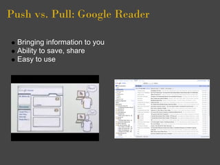 Push vs. Pull: Google Reader

  Bringing information to you
  Ability to save, share
  Easy to use
 