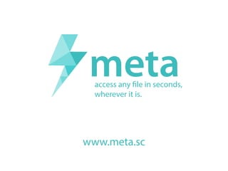 access any file in seconds,
wherever it is.
www.meta.sc
 
