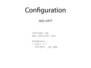 Configuration
runtime: go
api_version: go1
handlers:
- url: /.*
script: _go_app
app.yaml
 