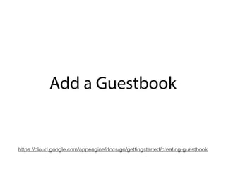 Add a Guestbook
https://cloud.google.com/appengine/docs/go/gettingstarted/creating-guestbook
 