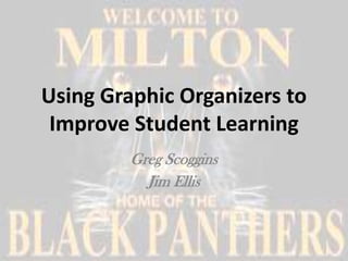Using Graphic Organizers to
 Improve Student Learning
         Greg Scoggins
           Jim Ellis
 