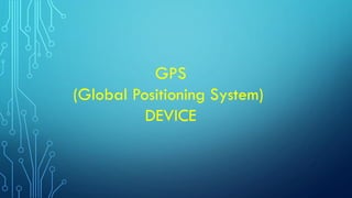 GPS
(Global Positioning System)
DEVICE
 