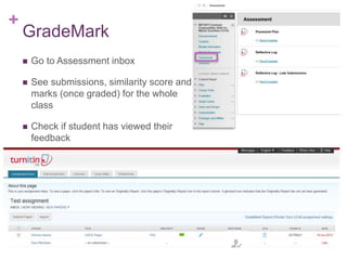 +
GradeMark
 Go to Assessment inbox
 See submissions, similarity score and
marks (once graded) for the whole
class
 Check if student has viewed their
feedback
 