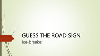 GUESS THE ROAD SIGN
Ice-breaker
 