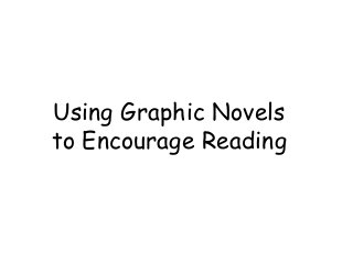 Using Graphic Novels
to Encourage Reading
 