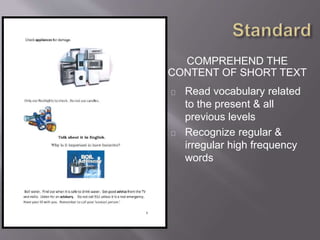 Comprehend &
communicate in
spoken English.
Read aloud a
relevant topic with
some hesitancy &
understanding
Terms are defined
visually
Meaning is
established
 