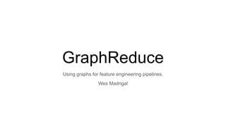 GraphReduce
Using graphs for feature engineering pipelines.
Wes Madrigal
 
