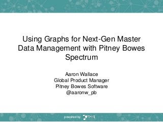 Using Graphs for Next-Gen Master
Data Management with Pitney Bowes
Spectrum
Aaron Wallace
Global Product Manager
Pitney Bowes Software
@aaronw_pb
powered by
 
