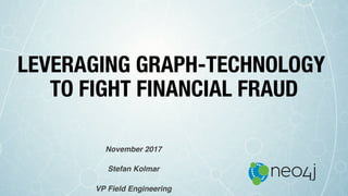 LEVERAGING GRAPH-TECHNOLOGY
TO FIGHT FINANCIAL FRAUD
November 2017
Stefan Kolmar
VP Field Engineering
 
