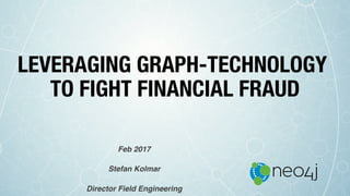 LEVERAGING GRAPH-TECHNOLOGY
TO FIGHT FINANCIAL FRAUD
Feb 2017
Stefan Kolmar
Director Field Engineering
 