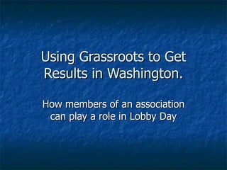 Using Grassroots to Get Results in Washington. How members of an association can play a role in Lobby Day 