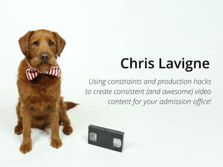 Using constraints and production hacks
to create consistent (and awesome) video
content for your admission oﬃce!
Chris Lavigne
 