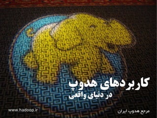 ‫هدوپ‬ ‫کاربردهای‬
‫واقعی‬ ‫دنیای‬ ‫در‬
‫ایران‬ ‫هدوپ‬ ‫مرجع‬. .www hadoop ir
 