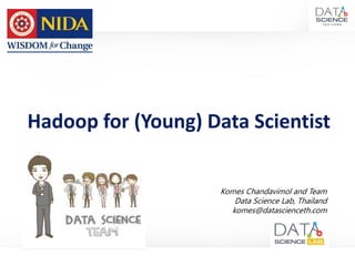 Hadoop for (Young) Data Scientist
Komes Chandavimol and Team
Data Science Lab, Thailand
komes@datascienceth.com
 