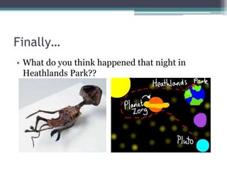 Finally…
• What do you think happened that night in
  Heathlands Park??
 