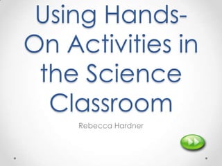 Using Hands-
On Activities in
 the Science
  Classroom
     Rebecca Hardner
 