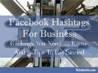 Facebook Hashtags
For Business
Photo credit http://bgn.bz/fht
 