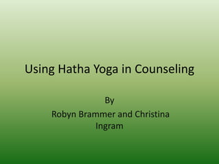 Using Hatha Yoga in Counseling

               By
    Robyn Brammer and Christina
             Ingram
 