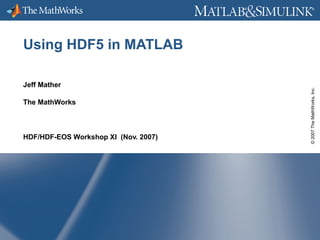 ®

®

Jeff Mather
The MathWorks

HDF/HDF-EOS Workshop XI (Nov. 2007)

© 2007 The MathWorks, Inc.

Using HDF5 in MATLAB

 