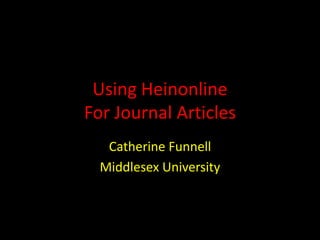 Using Heinonline
For Journal Articles
Catherine Funnell
Middlesex University
 