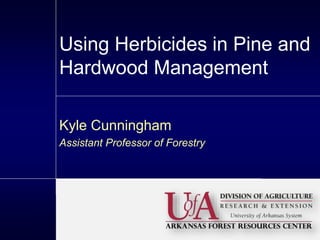 Using Herbicides in Pine and
Hardwood Management
Kyle Cunningham
Assistant Professor of Forestry
 