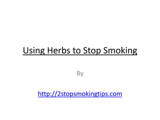 Using Herbs to Stop Smoking

               By

   http://2stopsmokingtips.com
 