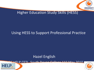 Higher Education Study Skills (HESS)   Using HESS to Support Professional Practice   Hazel English  UPC HELP CETL, South Devon College 11 th  May 2010 