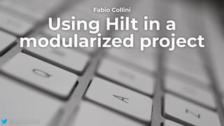 Using Hilt in a
modularized project
Fabio Collini
@fabioCollini
 