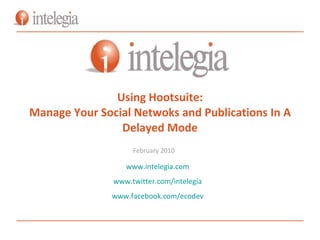Using Hootsuite To Manage Your Social Networks  and Pre-scheduled Posts February 2010 www.intelegia.com www.twitter.com/intelegia www.facebook.com/ecodev 