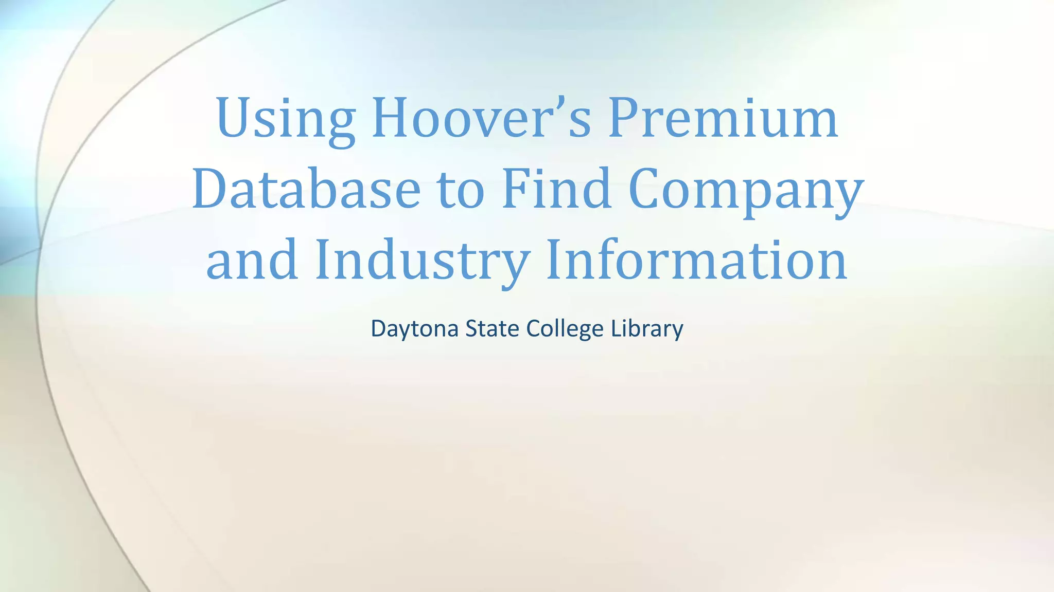 Daytona State College Library
Using Hoover’s Premium
Database to Find Company
and Industry Information