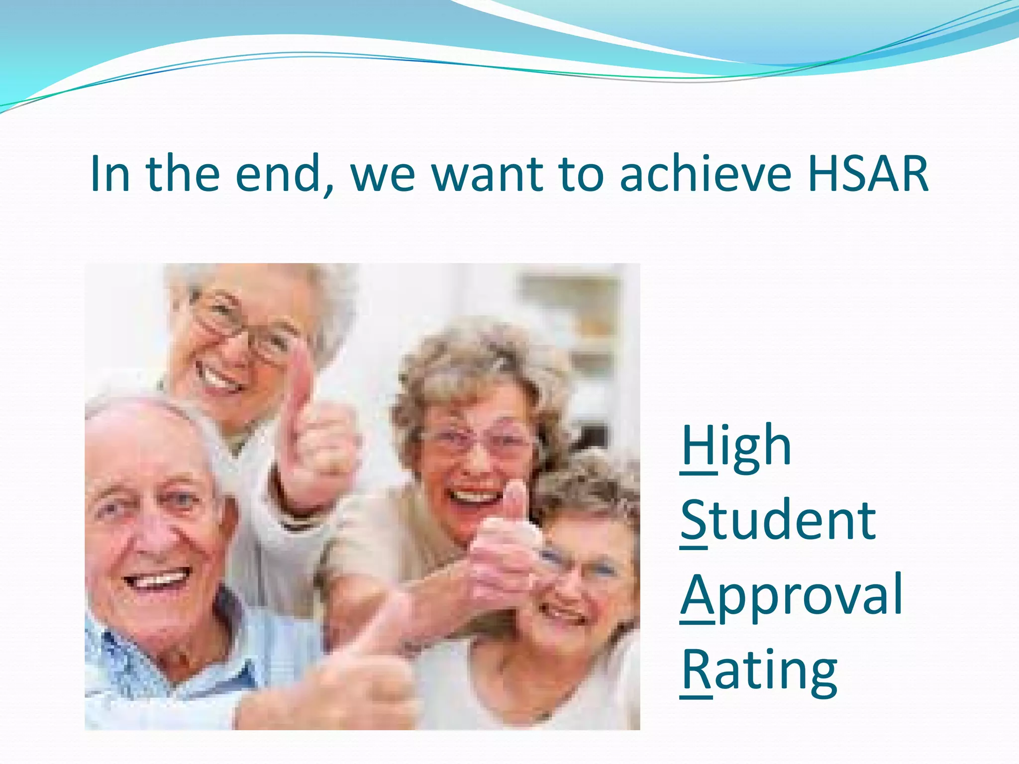 In the end, we want to achieve HSAR



             Salamat po.   High
                           Student
                           Approval
                           Rating
 