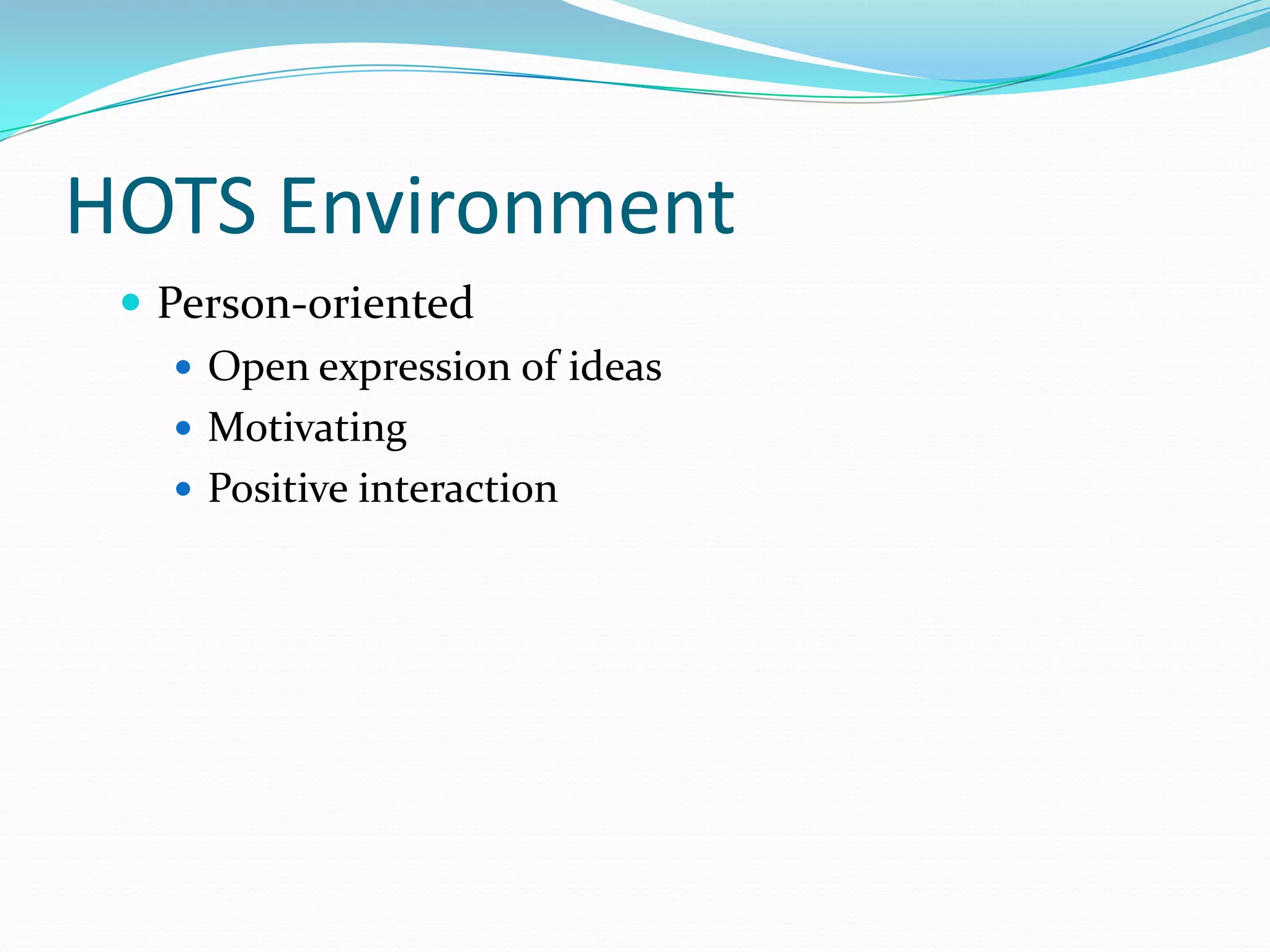 HOTS Environment
  Person-oriented
     Open expression of ideas
     Motivating
     Positive interaction
 