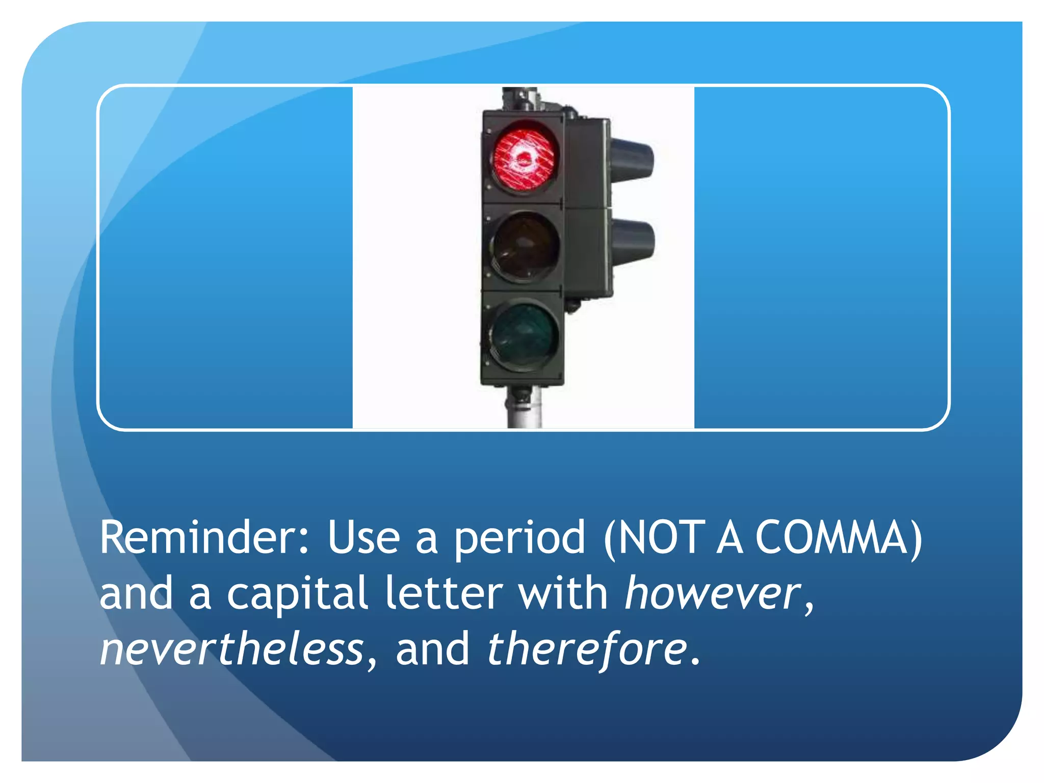 Reminder: Use a period (NOT A COMMA)
and a capital letter with however,
nevertheless, and therefore.
 